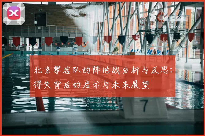 北京攀岩队的阵地战分析与反思:得失背后的启示与未来展望
