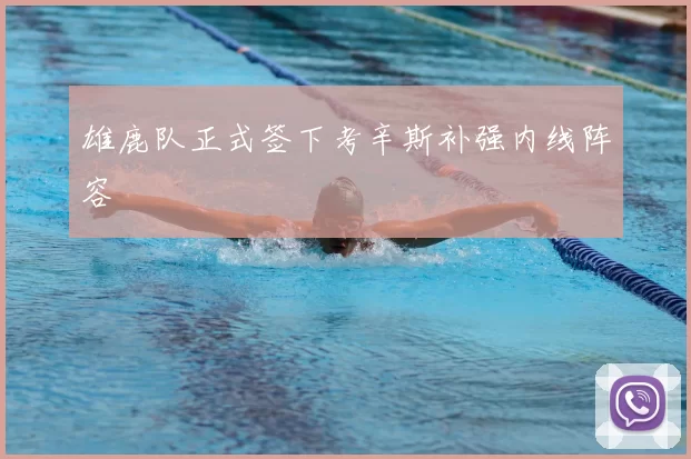 雄鹿队正式签下考辛斯补强内线阵容