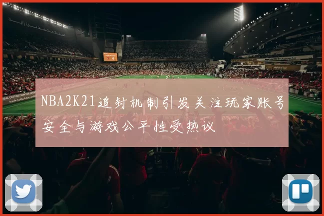 NBA2K21追封机制引发关注玩家账号安全与游戏公平性受热议