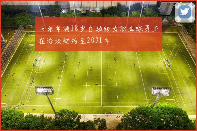 卡尔年满18岁自动转为职业球员正在洽谈续约至2031年