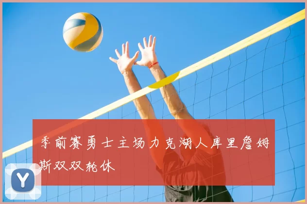 季前赛勇士主场力克湖人库里詹姆斯双双轮休