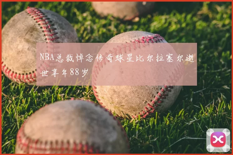 NBA总裁悼念传奇球星比尔拉塞尔逝世享年88岁