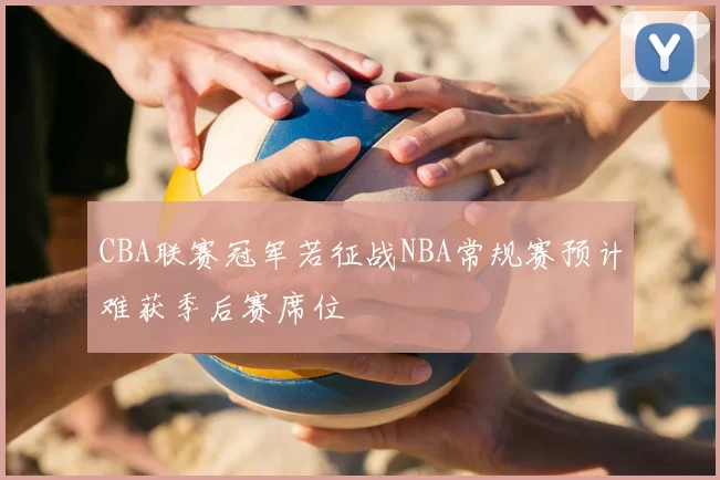CBA联赛冠军若征战NBA常规赛预计难获季后赛席位
