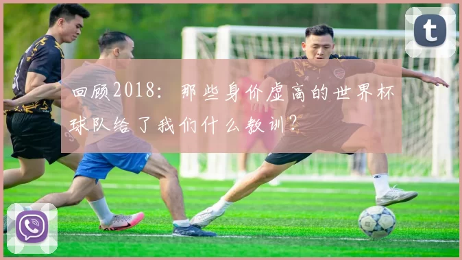 回顾2018：那些身价虚高的世界杯球队给了我们什么教训？