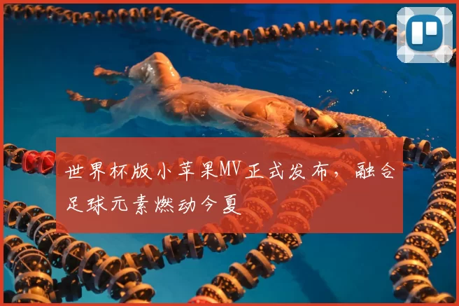 世界杯版小苹果MV正式发布，融合足球元素燃动今夏