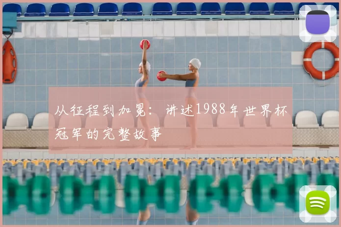 从征程到加冕：讲述1988年世界杯冠军的完整故事