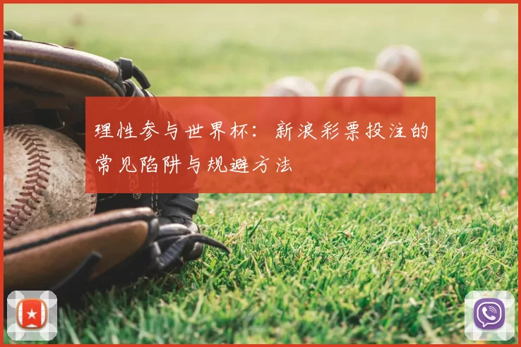理性参与世界杯:新浪彩票投注的常见陷阱与规避方法