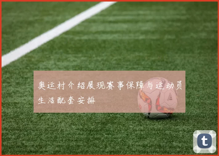 奥运村介绍展现赛事保障与运动员生活配套安排