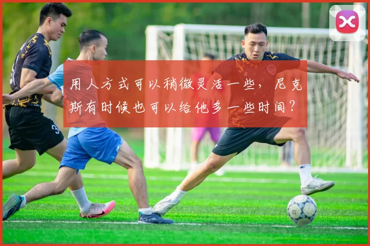 用人方式可以稍微灵活一些，尼克斯有时候也可以给他多一些时间？