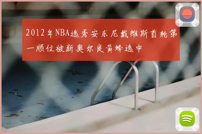 2012年NBA选秀安东尼戴维斯首轮第一顺位被新奥尔良黄蜂选中