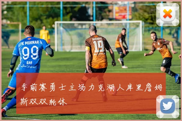 季前赛勇士主场力克湖人库里詹姆斯双双轮休