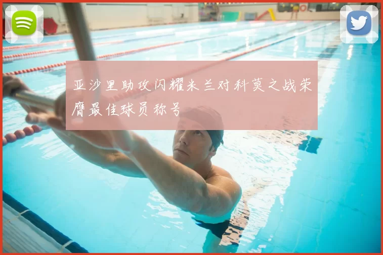 亚沙里助攻闪耀米兰对科莫之战荣膺最佳球员称号