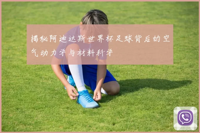揭秘阿迪达斯世界杯足球背后的空气动力学与材料科学