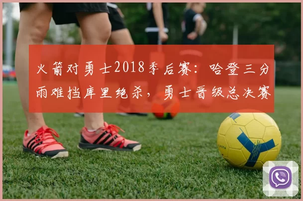火箭对勇士2018季后赛：哈登三分雨难挡库里绝杀，勇士晋级总决赛