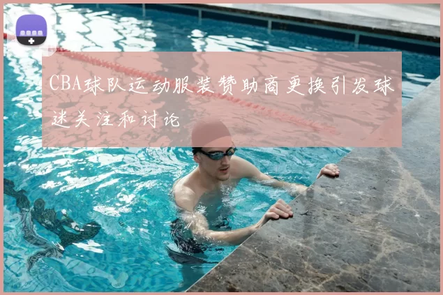 CBA球队运动服装赞助商更换引发球迷关注和讨论