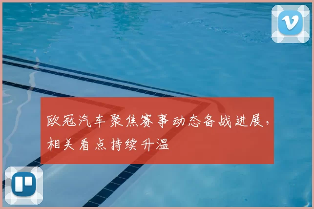 欧冠汽车聚焦赛事动态备战进展，相关看点持续升温