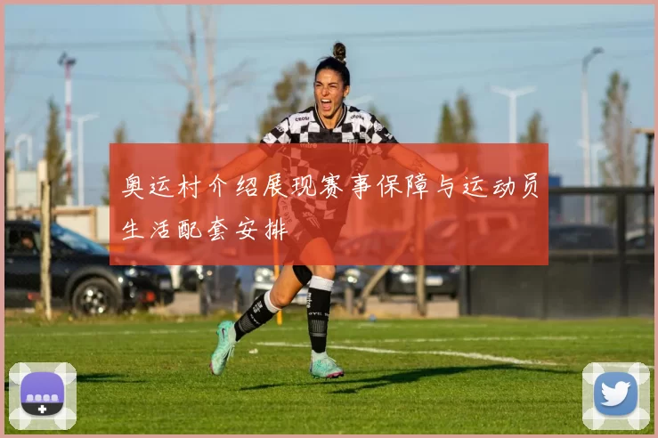 奥运村介绍展现赛事保障与运动员生活配套安排