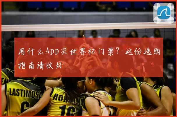 用什么App买世界杯门票？这份选购指南请收好