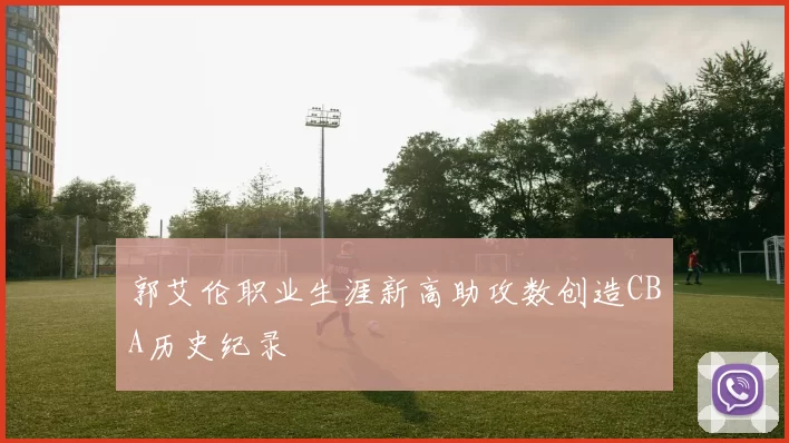 郭艾伦职业生涯新高助攻数创造CBA历史纪录