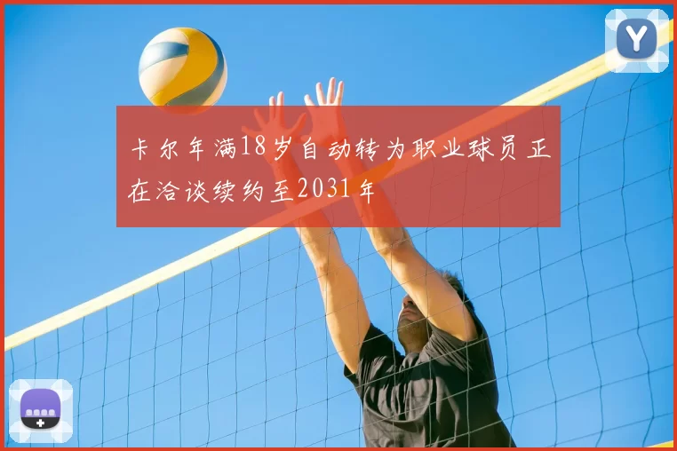 卡尔年满18岁自动转为职业球员正在洽谈续约至2031年