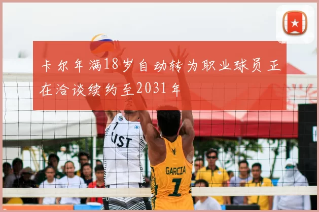 卡尔年满18岁自动转为职业球员正在洽谈续约至2031年