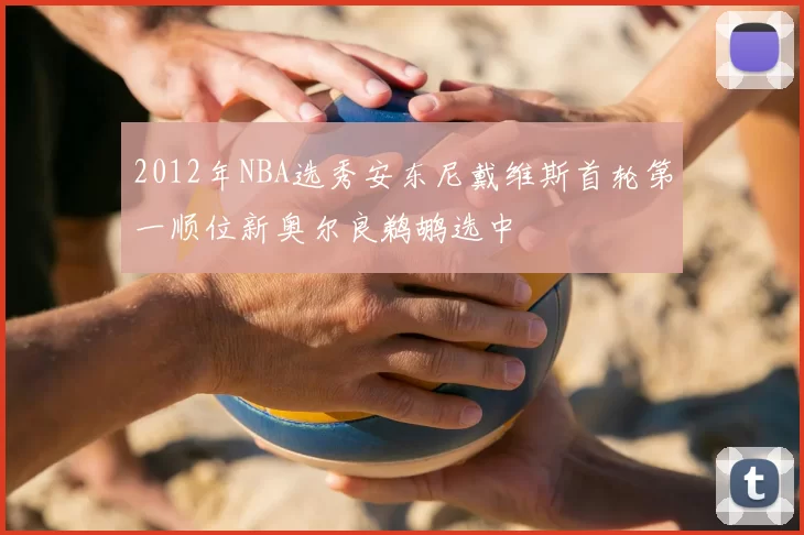 2012年NBA选秀安东尼戴维斯首轮第一顺位新奥尔良鹈鹕选中