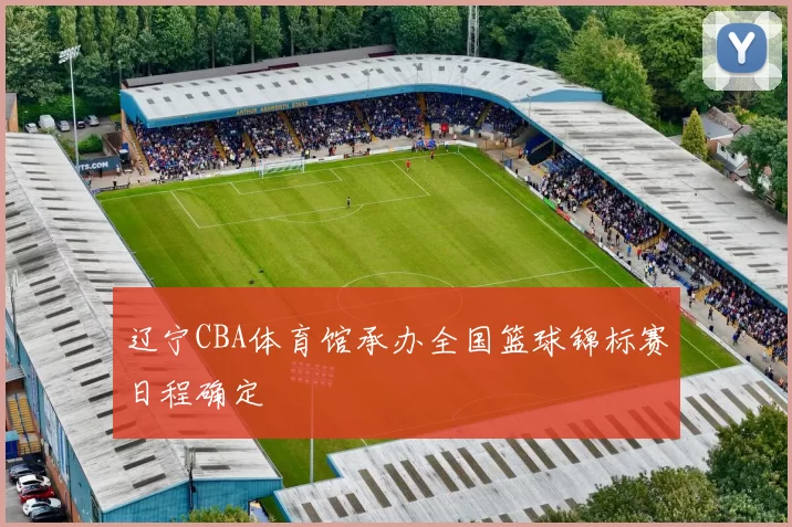 辽宁CBA体育馆承办全国篮球锦标赛日程确定