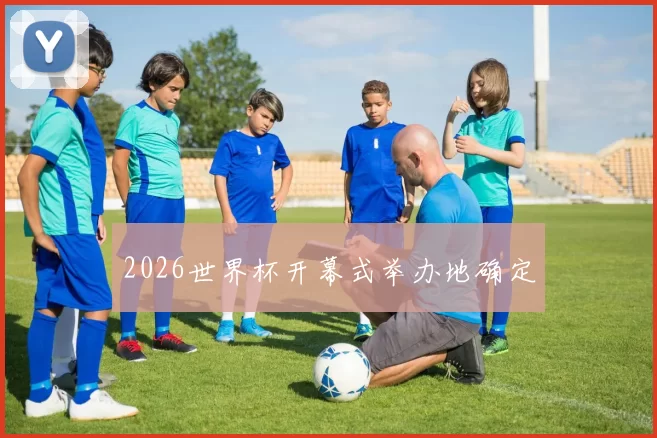 2026世界杯开幕式举办地确定