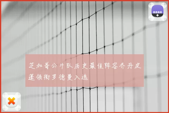 芝加哥公牛队历史最佳阵容乔丹皮蓬领衔罗德曼入选