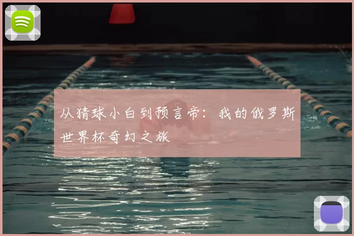 从猜球小白到预言帝:我的俄罗斯世界杯奇幻之旅