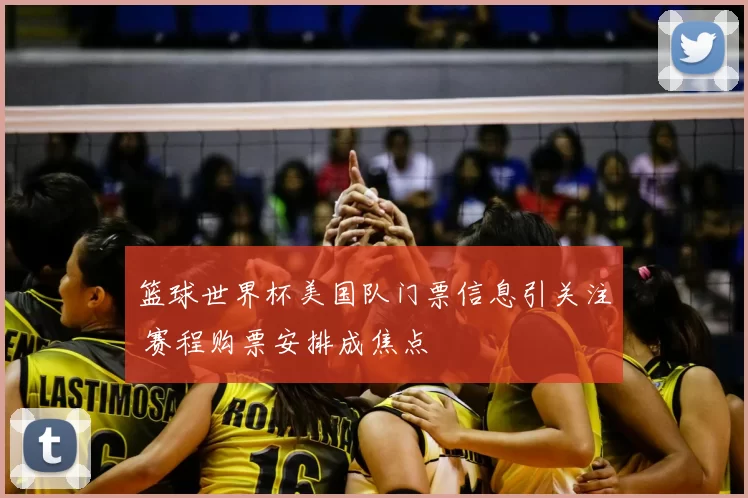 篮球世界杯美国队门票信息引关注 赛程购票安排成焦点