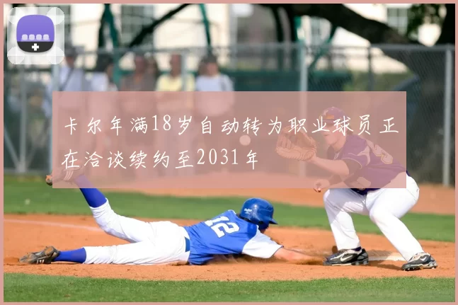 卡尔年满18岁自动转为职业球员正在洽谈续约至2031年
