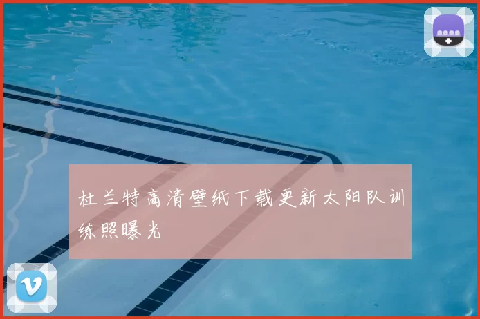 杜兰特高清壁纸下载更新太阳队训练照曝光