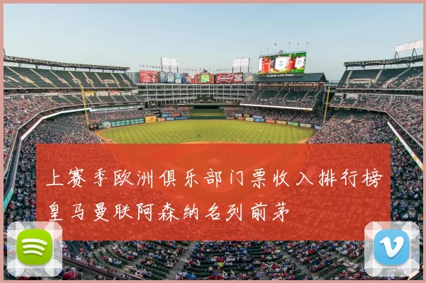 上赛季欧洲俱乐部门票收入排行榜皇马曼联阿森纳名列前茅