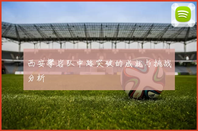 西安攀岩队中路突破的成就与挑战分析