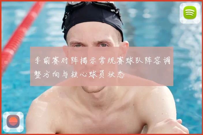 季前赛对阵揭示常规赛球队阵容调整方向与核心球员状态