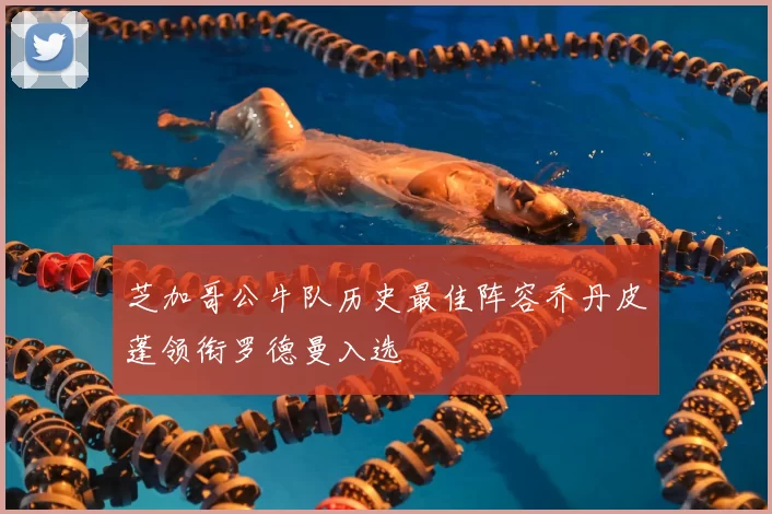 芝加哥公牛队历史最佳阵容乔丹皮蓬领衔罗德曼入选