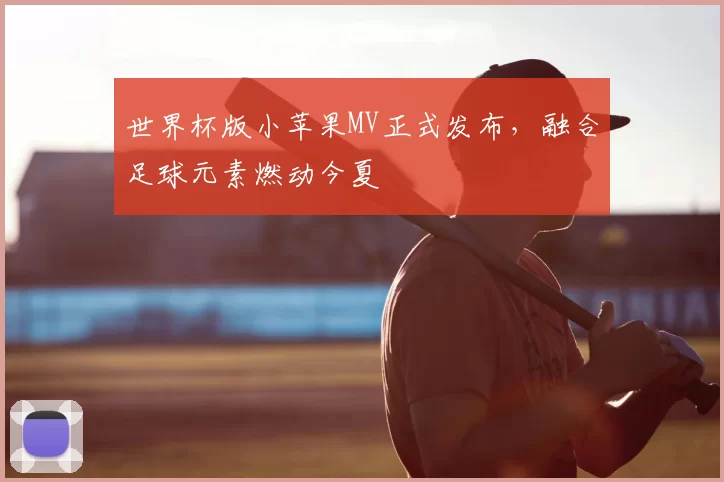 世界杯版小苹果MV正式发布，融合足球元素燃动今夏