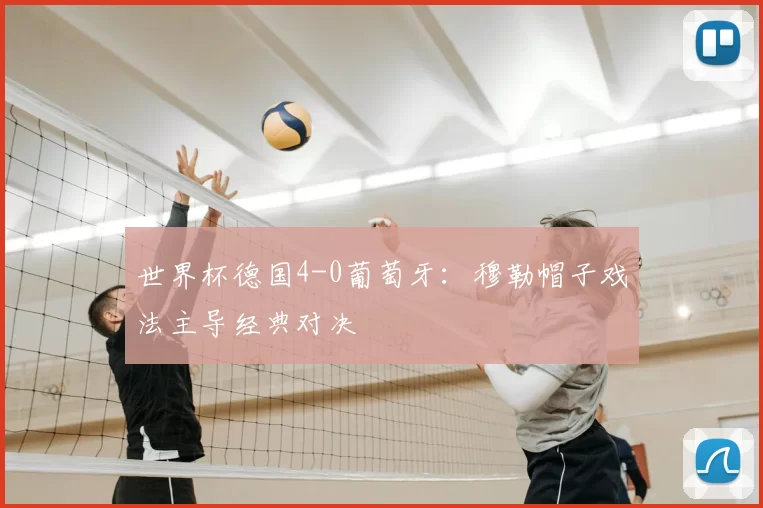 世界杯德国4-0葡萄牙：穆勒帽子戏法主导经典对决