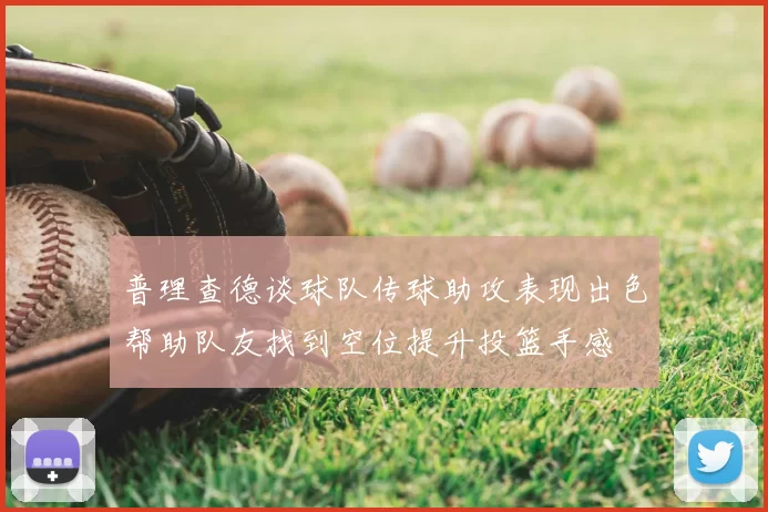 普理查德谈球队传球助攻表现出色帮助队友找到空位提升投篮手感