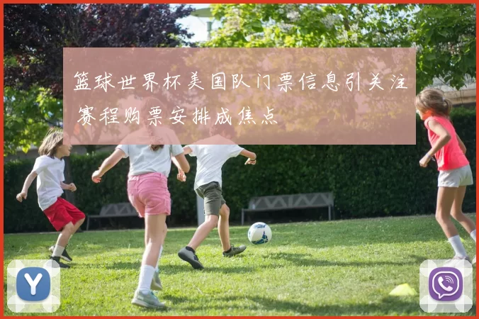 篮球世界杯美国队门票信息引关注 赛程购票安排成焦点