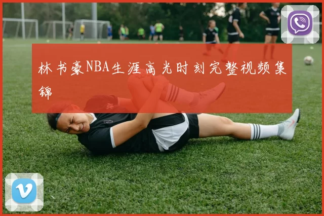 林书豪NBA生涯高光时刻完整视频集锦