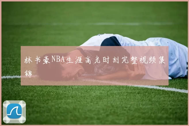 林书豪NBA生涯高光时刻完整视频集锦