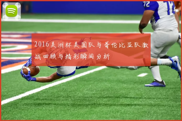 2016美洲杯美国队与哥伦比亚队激战回顾与精彩瞬间分析