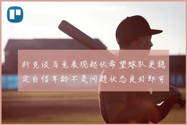 科克谈马竞表现起伏希望球队更稳定自信年龄不是问题状态良好即可出战