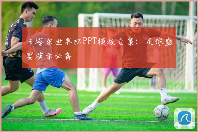 卡塔尔世界杯PPT模板合集：足球盛宴演示必备