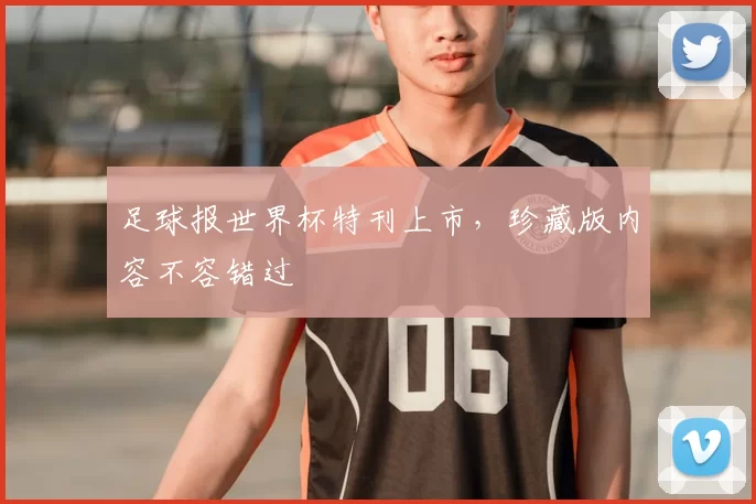 足球报世界杯特刊上市，珍藏版内容不容错过